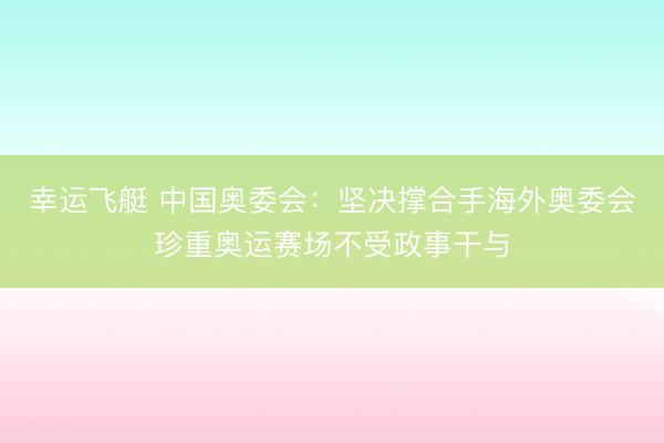 幸运飞艇 中国奥委会：坚决撑合手海外奥委会珍重奥运赛场不受政事干与