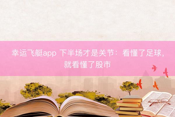幸运飞艇app 下半场才是关节：看懂了足球，就看懂了股市