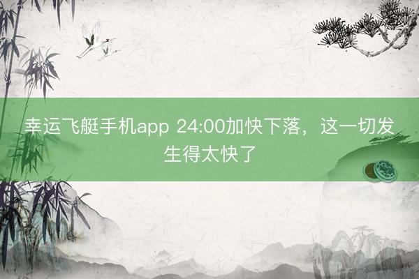 幸运飞艇手机app 24:00加快下落,这一切发生得太快了