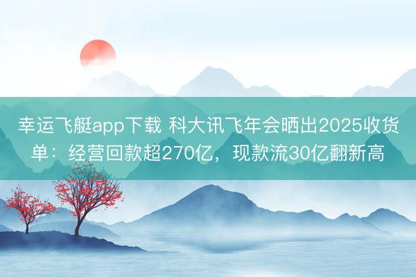 幸运飞艇app下载 科大讯飞年会晒出2025收货单：经营回款超270亿，现款流30亿翻新高