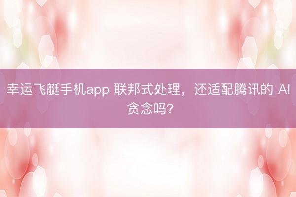 幸运飞艇手机app 联邦式处理，还适配腾讯的 AI 贪念吗？