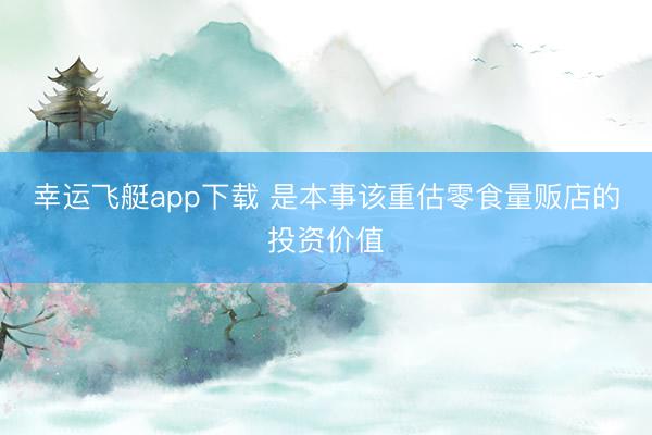 幸运飞艇app下载 是本事该重估零食量贩店的投资价值