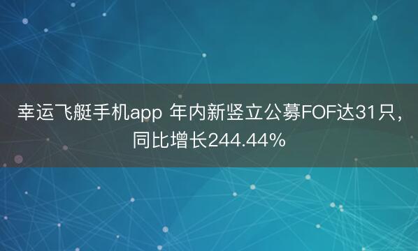 幸运飞艇手机app 年内新竖立公募FOF达31只，同比增长244.44%
