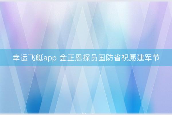 幸运飞艇app 金正恩探员国防省祝愿建军节