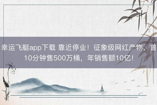 幸运飞艇app下载 靠近停业！征象级网红产物，曾10分钟售500万桶，年销售额10亿！
