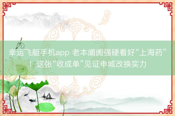 幸运飞艇手机app 老本阛阓强硬看好“上海药”！这张“收成单”见证申城改换实力