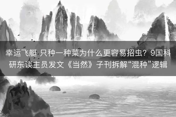 幸运飞艇 只种一种菜为什么更容易招虫？9国科研东谈主员发文《当然》子刊拆解“混种”逻辑