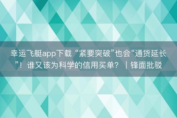 幸运飞艇app下载 “紧要突破”也会“通货延长”！谁又该为科学的信用买单？｜锋面批驳