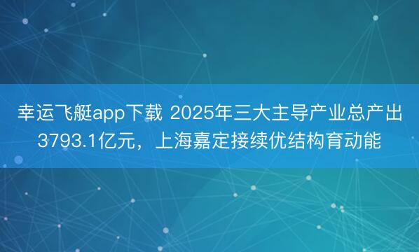 幸运飞艇app下载 2025年三大主导产业总产出3793.1亿元，上海嘉定接续优结构育动能