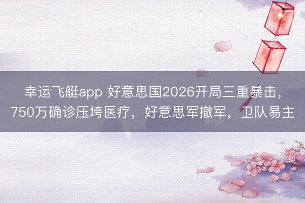 幸运飞艇app 好意思国2026开局三重暴击，750万确诊压垮医疗，好意思军撤军，卫队易主