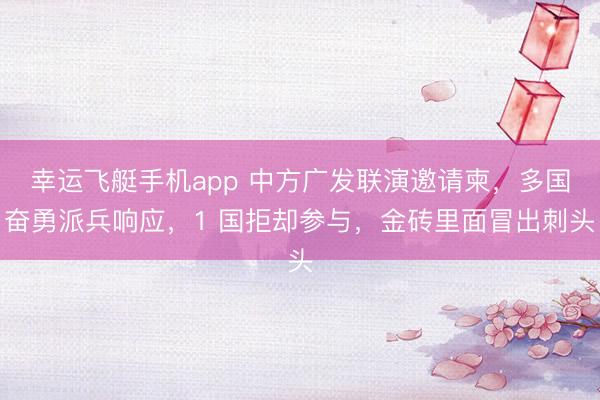 幸运飞艇手机app 中方广发联演邀请柬，多国奋勇派兵响应，1 国拒却参与，金砖里面冒出刺头