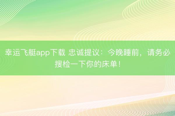 幸运飞艇app下载 忠诚提议：今晚睡前，请务必搜检一下你的床单！