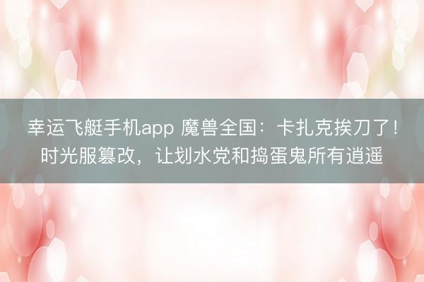 幸运飞艇手机app 魔兽全国：卡扎克挨刀了！时光服篡改，让划水党和捣蛋鬼所有逍遥