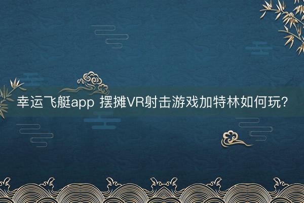 幸运飞艇app 摆摊VR射击游戏加特林如何玩？