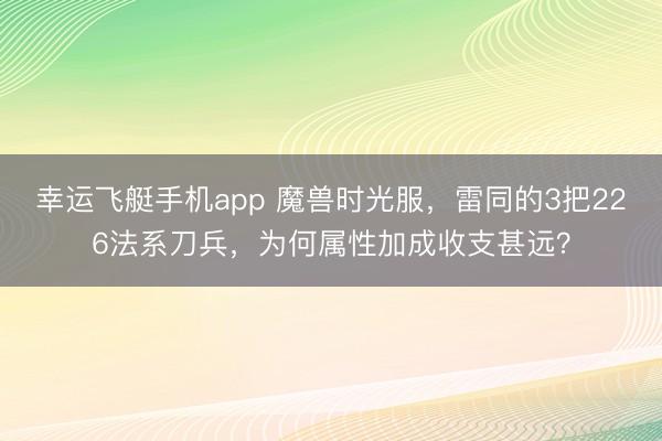 幸运飞艇手机app 魔兽时光服，雷同的3把226法系刀兵，为何属性加成收支甚远？