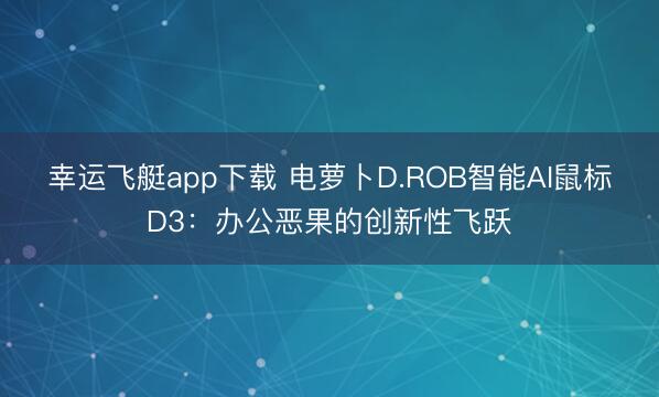 幸运飞艇app下载 电萝卜D.ROB智能AI鼠标D3：办公恶果的创新性飞跃