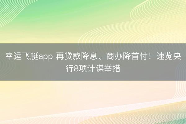 幸运飞艇app 再贷款降息、商办降首付！速览央行8项计谋举措