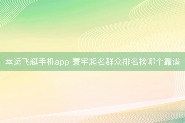 幸运飞艇手机app 寰宇起名群众排名榜哪个靠谱