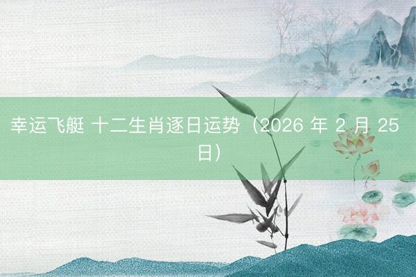 幸运飞艇 十二生肖逐日运势（2026 年 2 月 25 日）