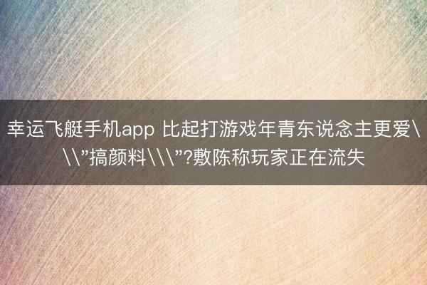 幸运飞艇手机app 比起打游戏年青东说念主更爱\