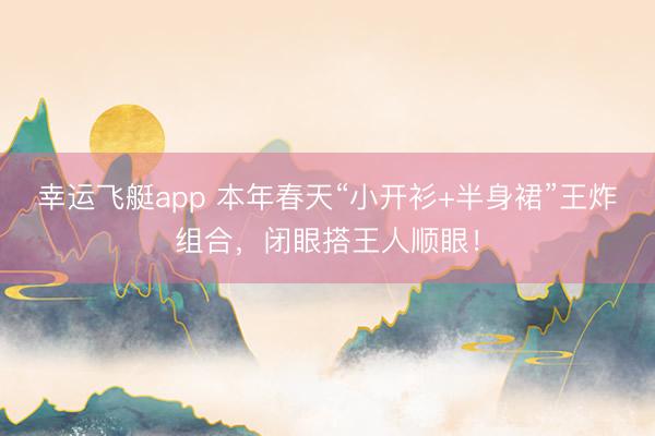 幸运飞艇app 本年春天“小开衫+半身裙”王炸组合,闭眼搭王人顺眼!