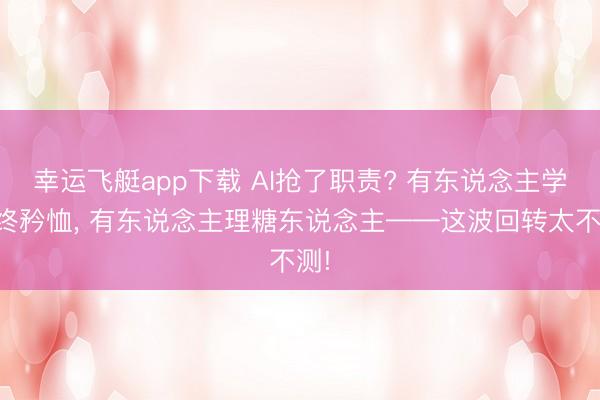 幸运飞艇app下载 AI抢了职责? 有东说念主学临终矜恤， 有东说念主理糖东说念主——这波回转太不测!
