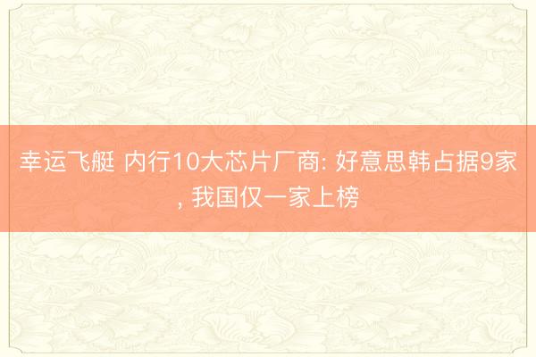 幸运飞艇 内行10大芯片厂商: 好意思韩占据9家, 我国仅一家上榜