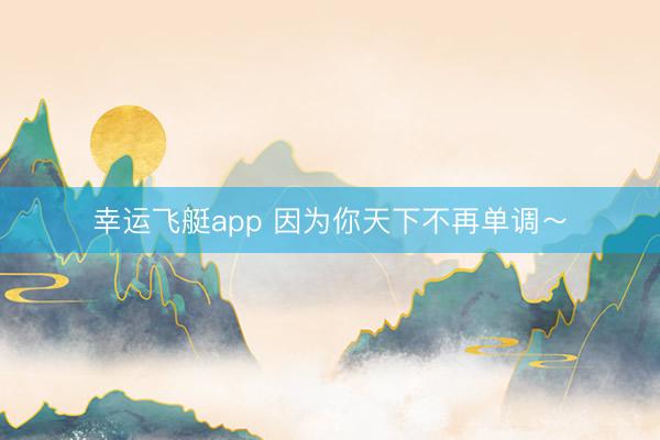 幸运飞艇app 因为你天下不再单调～