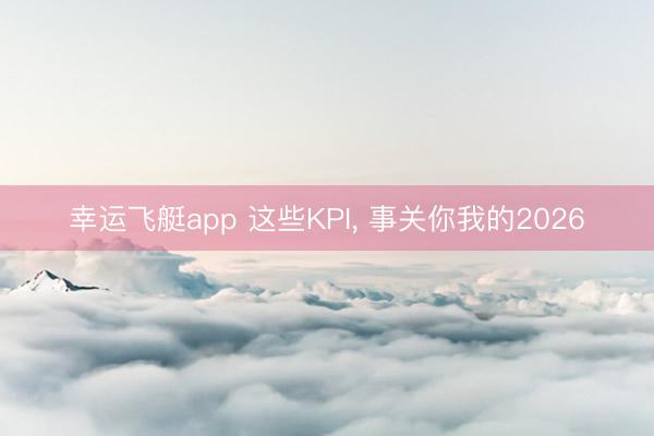 幸运飞艇app 这些KPI，<a href=