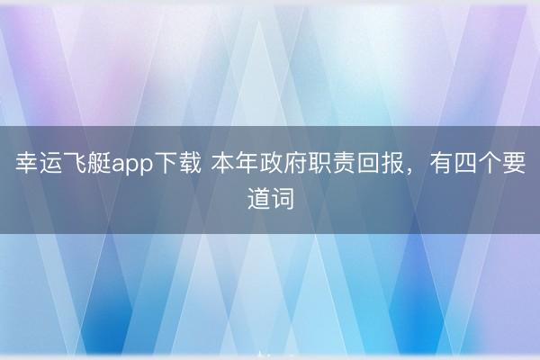 幸运飞艇app下载 本年政府职责回报，有四个要道词