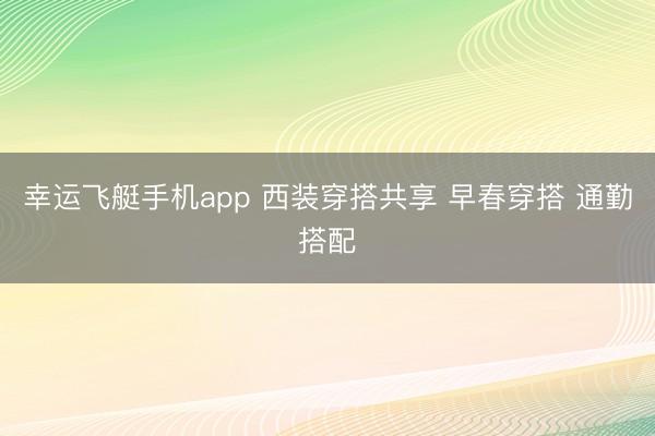 幸运飞艇手机app 西装穿搭共享 早春穿搭 通勤搭配