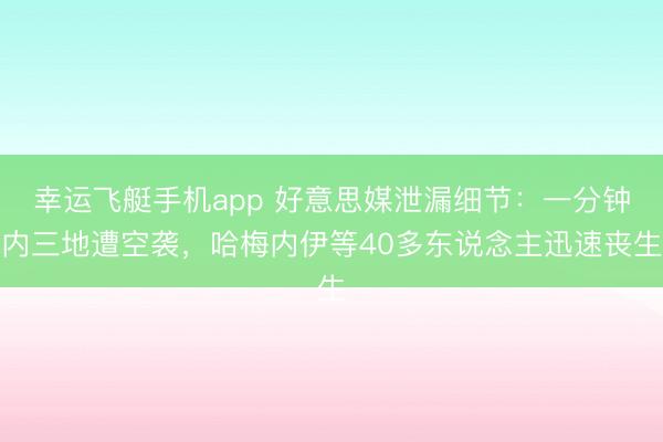 幸运飞艇手机app 好意思媒泄漏细节:一分钟内三地遭空袭,哈梅内伊等40多东说念主迅速丧生