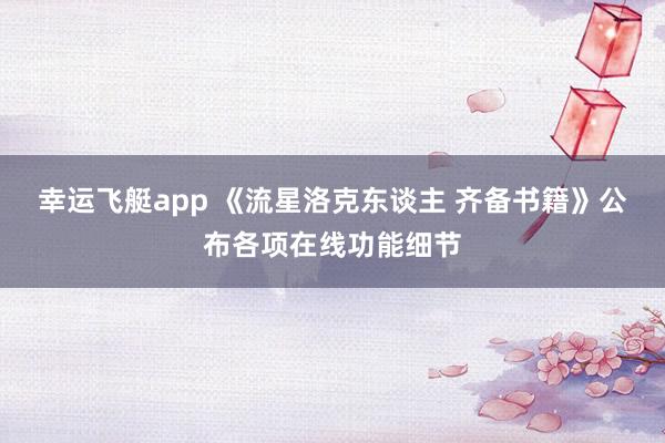 幸运飞艇app 《流星洛克东谈主 齐备书籍》公布各项在线功能细节