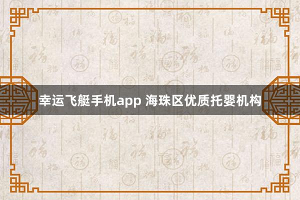 幸运飞艇手机app 海珠区优质托婴机构