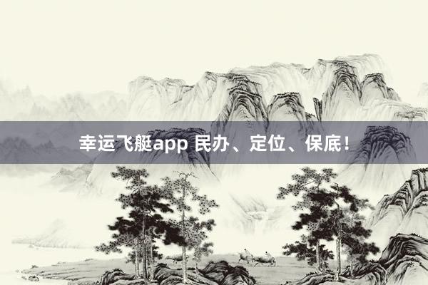幸运飞艇app 民办、定位、保底！