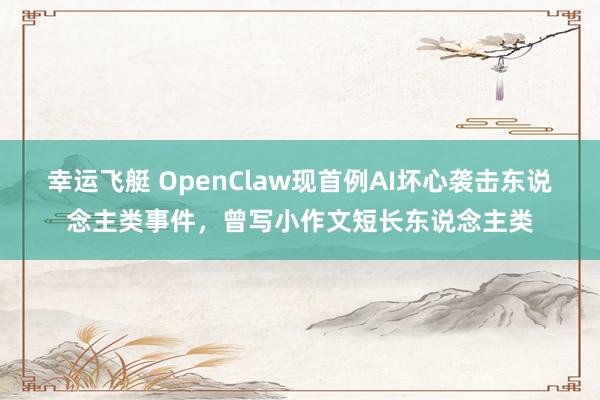 幸运飞艇 OpenClaw现首例AI坏心袭击东说念主类事件，曾写小作文短长东说念主类