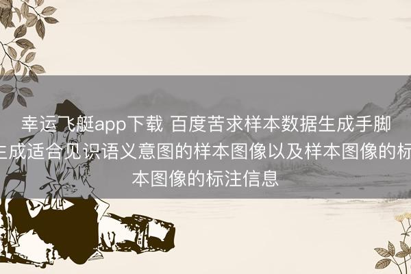 幸运飞艇app下载 百度苦求样本数据生成手脚专利, 生成适合见识语义意图的样本图像以及样本图像的标注信息