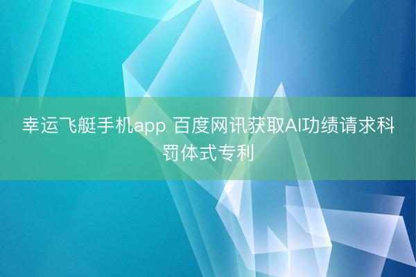 幸运飞艇手机app 百度网讯获取AI功绩请求科罚体式专利