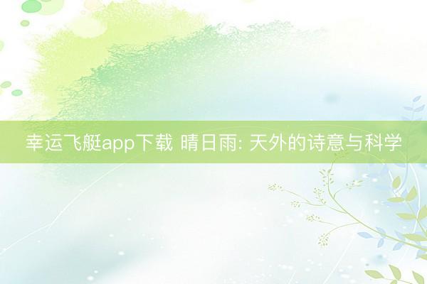 幸运飞艇app下载 晴日雨: 天外的诗意与科学