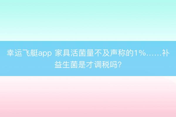 幸运飞艇app 家具活菌量不及声称的1%……补益生菌是才调税吗？