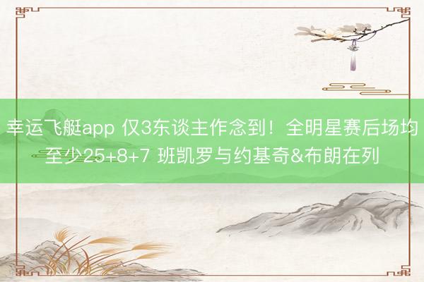 幸运飞艇app 仅3东谈主作念到！全明星赛后场均至少25+8+7 班凯罗与约基奇&布朗在列