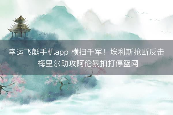 幸运飞艇手机app 横扫千军！埃利斯抢断反击 梅里尔助攻阿伦暴扣打停篮网