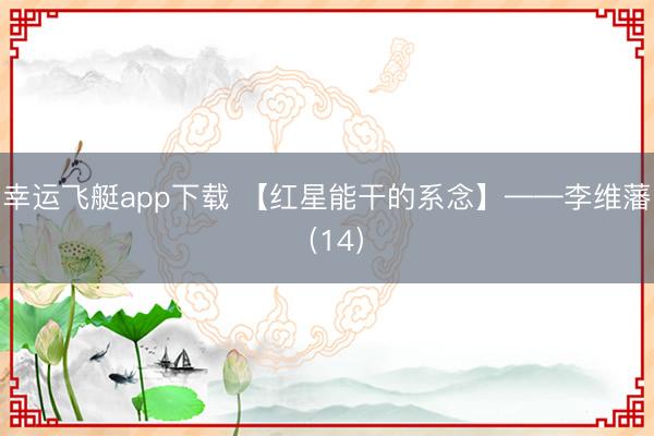 幸运飞艇app下载 【红星能干的系念】——李维藩(14)