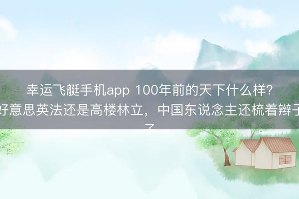 幸运飞艇手机app 100年前的天下什么样？好意思英法还是高楼林立，中国东说念主还梳着辫子