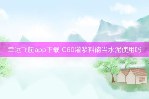 幸运飞艇app下载 C60灌浆料能当水泥使用吗