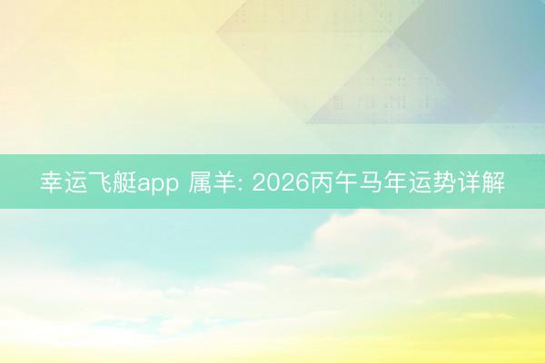 幸运飞艇app 属羊: 2026丙午马年运势详解