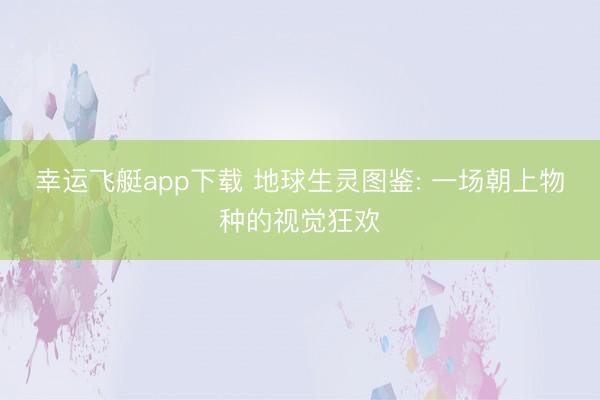 幸运飞艇app下载 地球生灵图鉴: 一场朝上物种的视觉狂欢