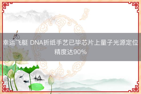 幸运飞艇 DNA折纸手艺已毕芯片上量子光源定位精度达90%