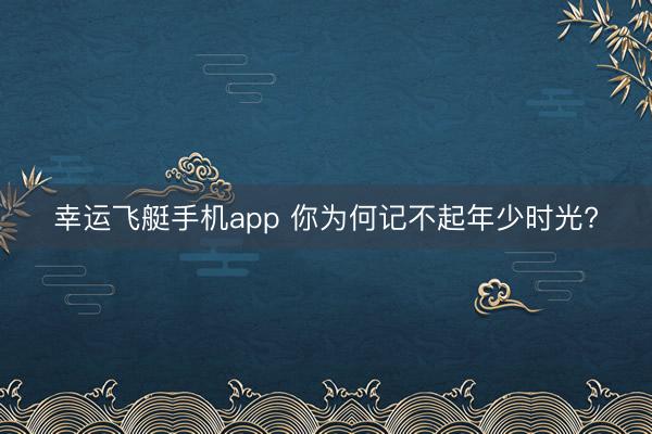 幸运飞艇手机app 你为何记不起年少时光?