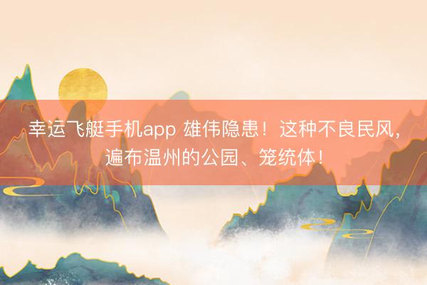 幸运飞艇手机app 雄伟隐患！这种不良民风，遍布温州的公园、笼统体！